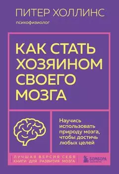 Как стать хозяином своего мозга. Научись использовать природу мозга, чтобы достичь любых целей