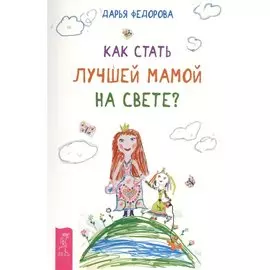 Как стать лучшей мамой на свете?