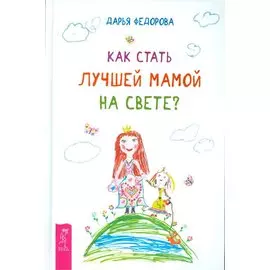 Как стать лучшей мамой на свете?