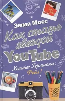Как стать звездой YouTube. Хештег Гермиона: Фейл! : роман