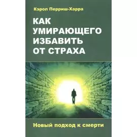Как умирающего избавить от страха. Новый подход к смерти