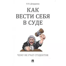 Как вести себя в суде. Чему не учат студентов: учебно-практическое пособие