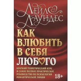 Как влюбить в себя любого. Краткий теоретический курс и самое полное практическое руководство по психологии романтической любви