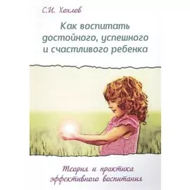 Как воспитать достойного успешного и счастливого ребенка (2 изд.) (мВПРКРукПс) Хохлов