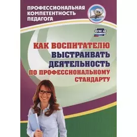 Как воспитателю выстраивать деятельность по профессиональному стандарту
