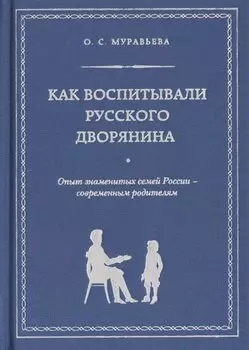 Как воспитывали русского дворянина: Опыт знаменитых семей России - современным родителям