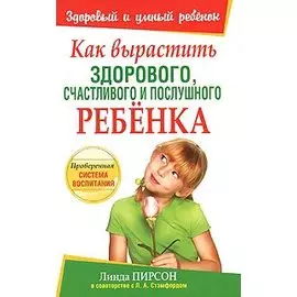 Как вырастить здорового Счастливого и послушного ребенка (мягк) (Здоровый и умный ребенок). Пирсон Л. (Попурри)