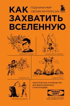 Как захватить Вселенную. Подчини мир своим интересам: практическое научное руководство для вдохновленных суперзлодеев