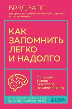 Как запомнить легко и надолго. 75 лучших техник от мастера по запоминанию