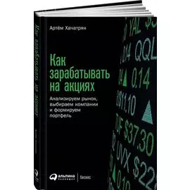 Как зарабатывать на акциях: Анализируем рынок, выбираем компании и формируем портфель