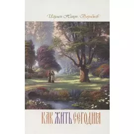 Как жить сегодня Письма о духовной жизни (м) игумен Никон (Воробьев)