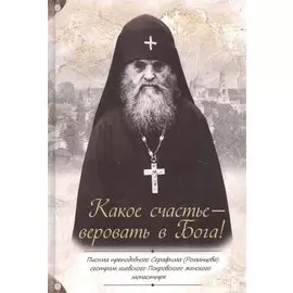Какое счастье - веровать в Бога! Письма преподобного Серафима (Романцова) сестрам киевского Покровского женского монастыря