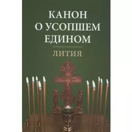 Канон о усопшем едином. Лития