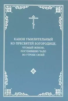 Канон умилительный ко Пресвятой Богородице, чтомый женою, погубившею чадо во утробе своей