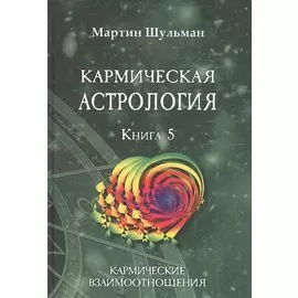 Кармическая астрология. Книга 5. Кармические взаимоотношения