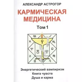 Кармическая медицина. Том 1. Энергетический вампиризм. Книга чувств. Душа и карма