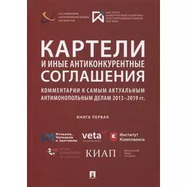 Картели и иные антиконкурентные соглашения. Комментарии к самым актуальным антимонопольным делам 2013-2019 гг. Книга первая. Сборник