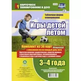 Игры детей летом. 3-4 года. Табличная форма планирования: комплект из 36 карт (64 страницы) с описанием игр на каждый день лета. ФГОС ДО