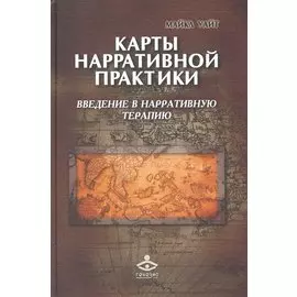 Карты нарративной практики: Введение в нарративную терапию