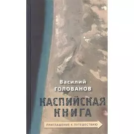 Каспийская книга Приглашение к путешествию (Голованов)