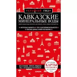 Кавказские Минеральные Воды: Минеральные воды, Пятигорск, Кисловодск, Архыз, Домбай, Приэльбрусье. Путеводитель