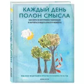 Каждый день полон смысла. Как обрести внутреннее равновесие и научиться видеть красоту момента