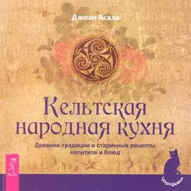 Кельтская народная кухня. Древние традиции и старинные рецепты напитков и блюд / (мягк) (Чародейка). Асала Дж. (Весь)