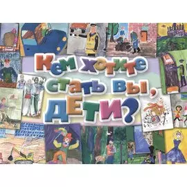 Кем хотите стать вы, дети?