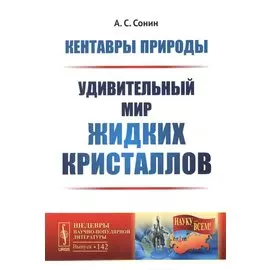 Кентавры природы: Удивительный мир жидких кристаллов. №142. 2-е издание, переработанное и дополненное