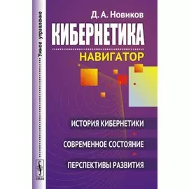 Кибернетика: навигатор. История кибернетики, современное состояние, перспективы развития