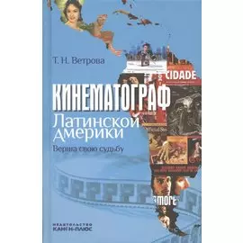 Кинематограф Латинской Америки. Верша свою судьбу: Научная монография