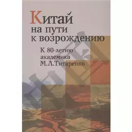 Китай на пути к возрождению. К 80-летию академика М.Л.Титаренко
