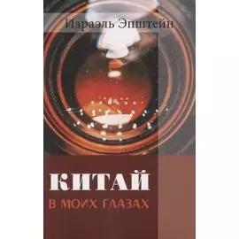 Китай в моих глазах: Воспоминания еврея и журналиста Израэля Эпштейна