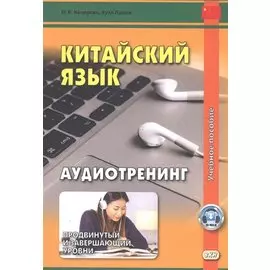 Китайский язык. Аудиотренинг. Продвинутый и завершающий уровни. Учебное пособие