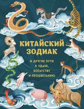 Китайский зодиак. Секреты богатства, удачи и процветания