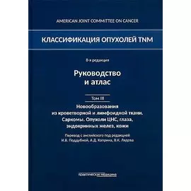 Классификация опухолей TNM. 8-я редакция. Гемобластозы. Саркомы. Опухоли ЦНС, глаза, эндокринных желез, кожи. Том III