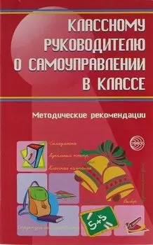 Классному руководителю о самоуправлении в классе : Методические рекомендации