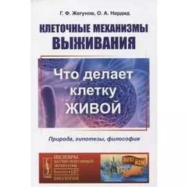 Клеточные механизмы выживания: Что делает клетку живой. Природа, гипотезы, философия