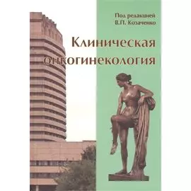 Клиническая онкогинекология. 2-е изд., перераб. И доп.