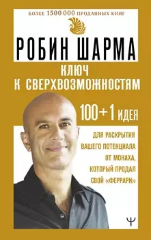 Ключ к сверхвозможностям. 100+1 идея для раскрытия вашего потенциала от монаха, который продал свой "феррари"