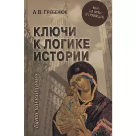 Ключи к логике истории. Мир на пути в грядущее