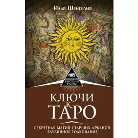 Ключи к Таро. Секретная магия Старших Арканов: глубинное толкование