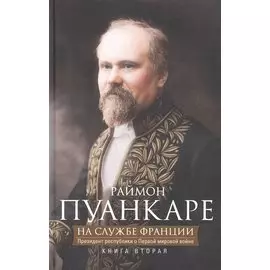 Кн.2 На службе Франции. Президент республики о Первой мировой войне: В 2 кн. Кн. 2