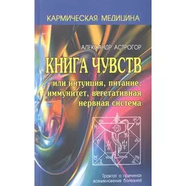 Кармическая медицина. Книга чувств или интуиция, питание, иммунитет, вегетативная нервная система 2-е изд