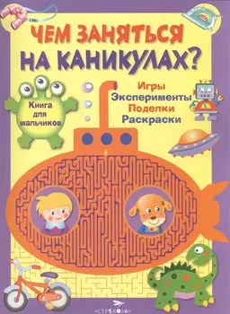 Книга для мальчиков. Игры, эксперименты, поделки, раскраски