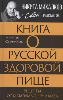 Книга о русской здоровой пище. Рецепты от Максима Сырникова