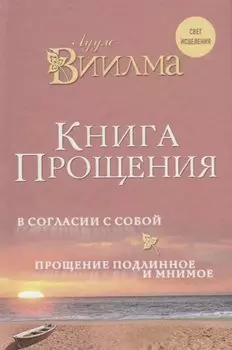Книга прощения. В согласии с собой. Прощение подлинное и мнимое.