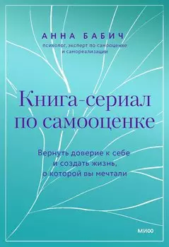 Книга-сериал по самооценке. Вернуть доверие к себе и создать жизнь, о которой вы мечтали