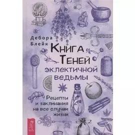 Книга теней эклектичной ведьмы: рецепты и заклинания на все случаи жизни