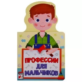 КНИЖКА ДЛЯ МАЛЫШЕЙ. ПРОФЕССИИ ДЛЯ МАЛЬЧИКОВ